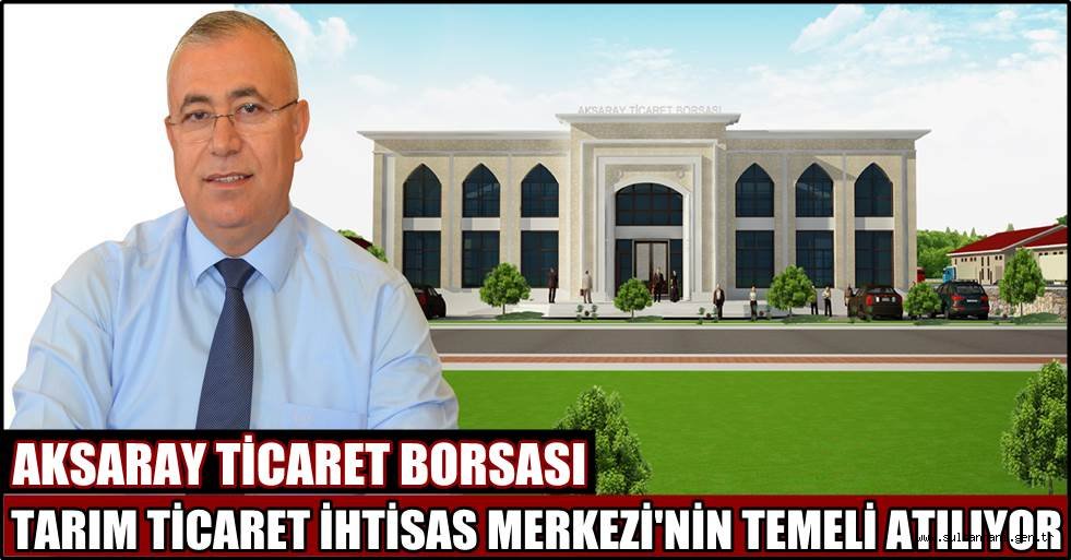 AKSARAY TİCARET BORSASI TARIM TİCARET İHTİSAS MERKEZİ TEMELİ ATILIYOR