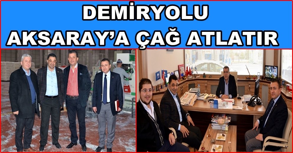 AKSARAY TİCARET VE SANAYİ ODASI BAŞKANI KOÇAŞ ''DEMİRYOLU AKSARAY’A ÇAĞ ATLATIR''