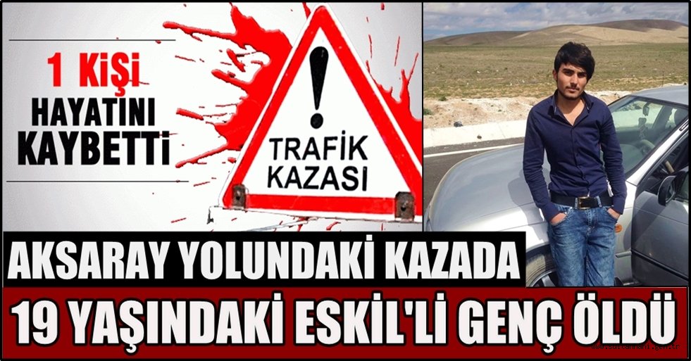 AKSARAY YOLUNDAKİ KAZADA 1 KİŞİ ÖLDÜ 3 KİŞİ YARALANDI