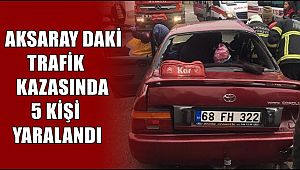 AKSARAY ALPARSLAN TÜRKEŞ BULVARINDAKİ KAZADA 5 KİŞİ YARALANDI