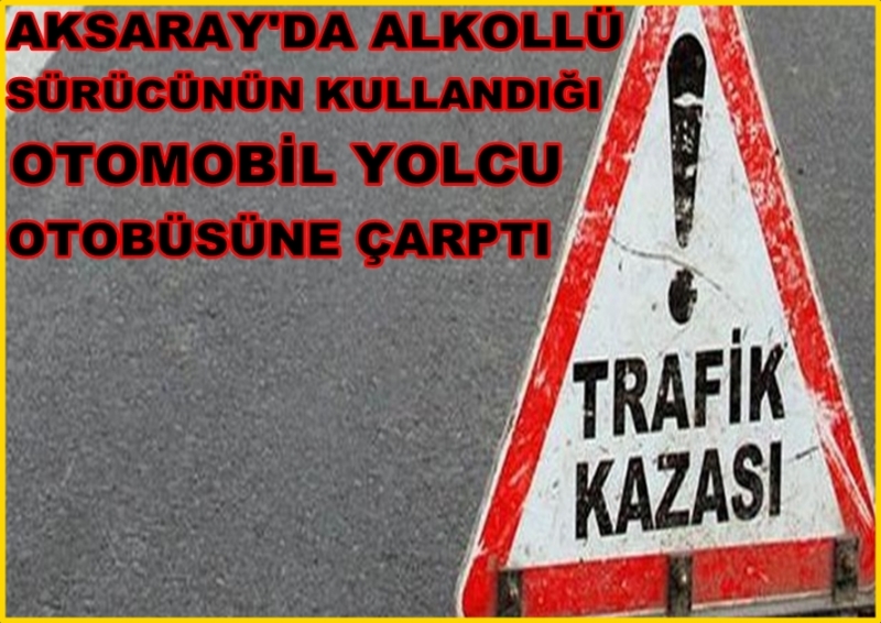 Aksaray'da Alkollü Sürücünün Kullandığı Otomobil Otobüsle çarpıştı