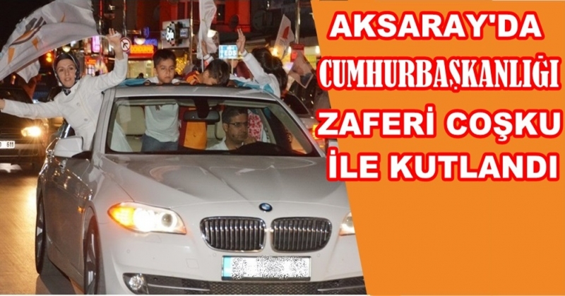 Aksaray’da Cumhurbaşkanlığı Zaferi Coşku İle Kutlandı