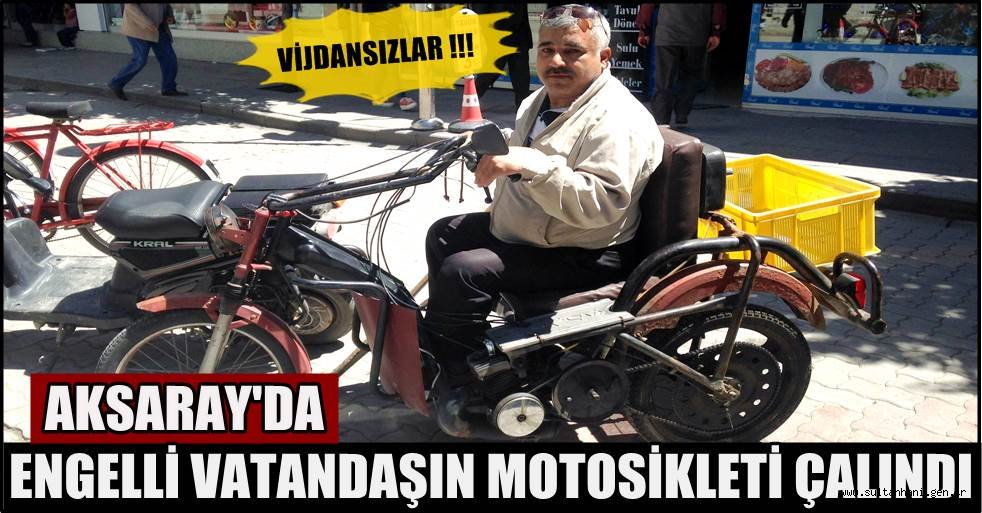 AKSARAY'DA ENGELLİ VATANDAŞIN MOTOSİKLETİ ÇALINDI