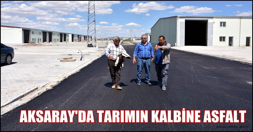 AKSARAY'DA TARIMIN KALBİNE ASFALT