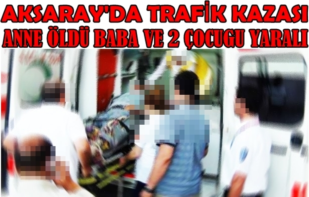 Aksaray'da Trafik Kazası 1 ölü 3 Yaralı