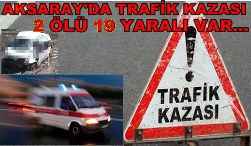 Aksaray'da Trafik Kazası 2 ölü 18 Yaralı