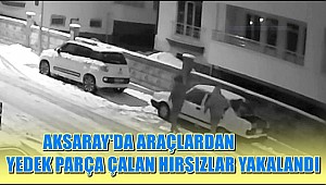 AKSARAY'DA ARAÇLARDAN OTO PARÇASI ÇALAN HIRSIZLAR YAKALANDI
