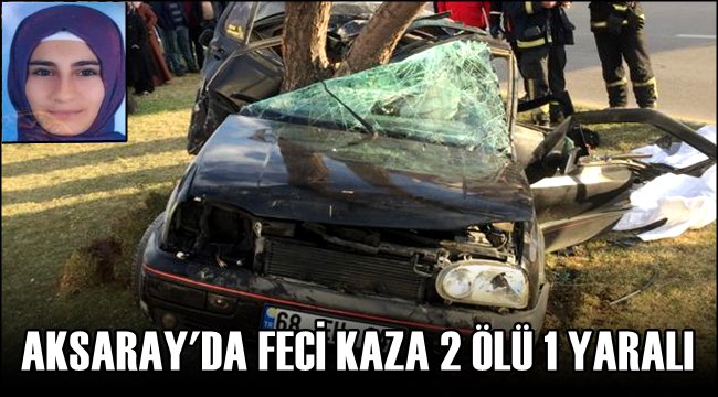 AKSARAY'DA FECİ KAZA 2 ÖLÜ 1 YARALI