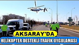 AKSARAY'DA HELİKOPTER DESTEKLİ TRAFİK UYGULAMASI 