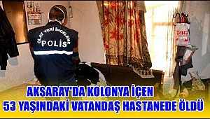 KOLONYA İÇEN 53 YAŞINDAKİ ŞAHIS YAŞAMINI YİTİRDİ