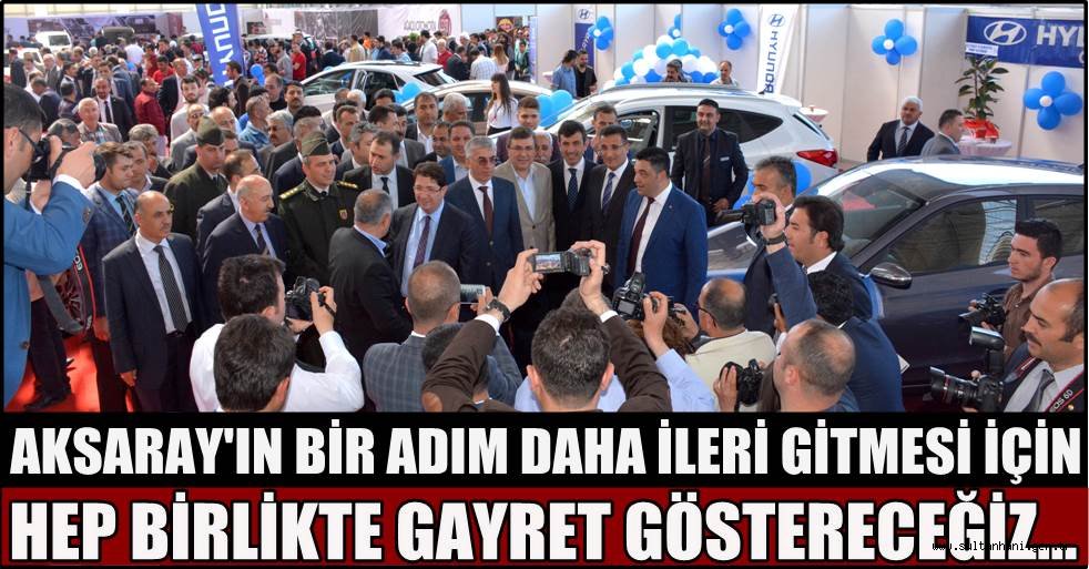 AKSARAY'IN BİR ADIM DAHA İLERİ GİTMESİ İÇİN HEP BİRLİKTE GAYRET GÖSTERECEĞİZ