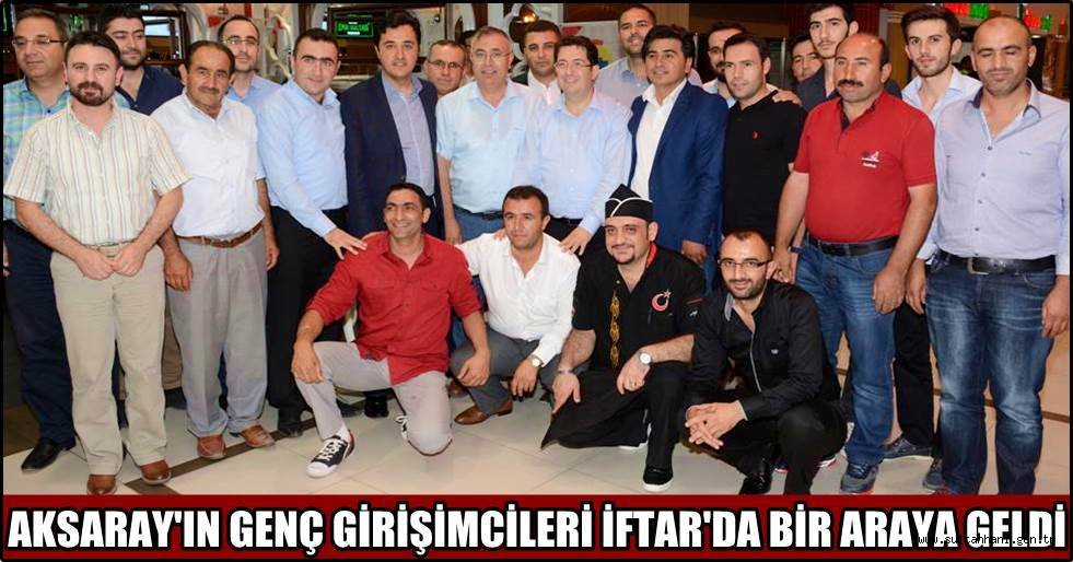 AKSARAY'IN GENÇ GİRİŞİMCİLERİ İFTAR'DA BİR ARAYA GELDİ