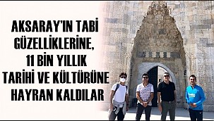 AKSARAY’IN TABİ GÜZELLİKLERİNE, 11 BİN YILLIK TARİHİ VE KÜLTÜRÜNE HAYRAN KALDILAR