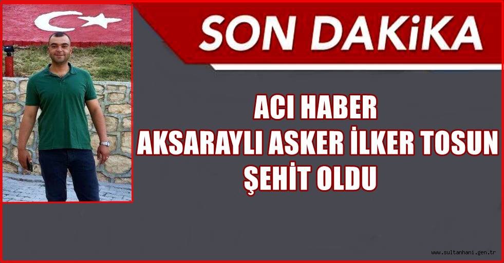 AKSARAYLI UZMAN ÇAVUŞ İLKER TOSUN ŞEHİT OLDU