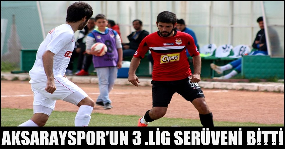 AKSARAYSPOR'UN 3 .LİG SERÜVENİ BİTTİ