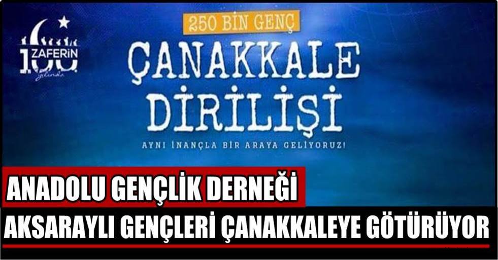 ANADOLU GENÇLİK DERNEĞİ AKSARAYLI GENÇLERİ ÇANAKKALEYE GÖTÜRÜYOR