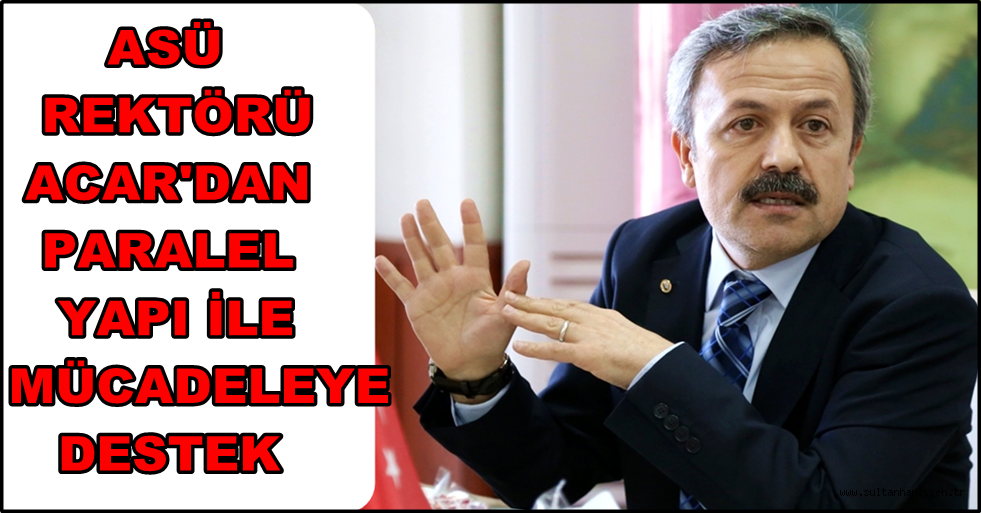 ASÜ REKTÖRÜ ACAR'DAN PARALEL YAPI İLE MÜCADELEYE DESTEK