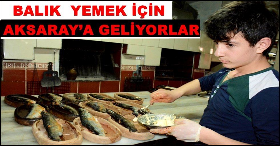 BALIK YEMEK İÇİN AKSARAY’A GELİYORLAR