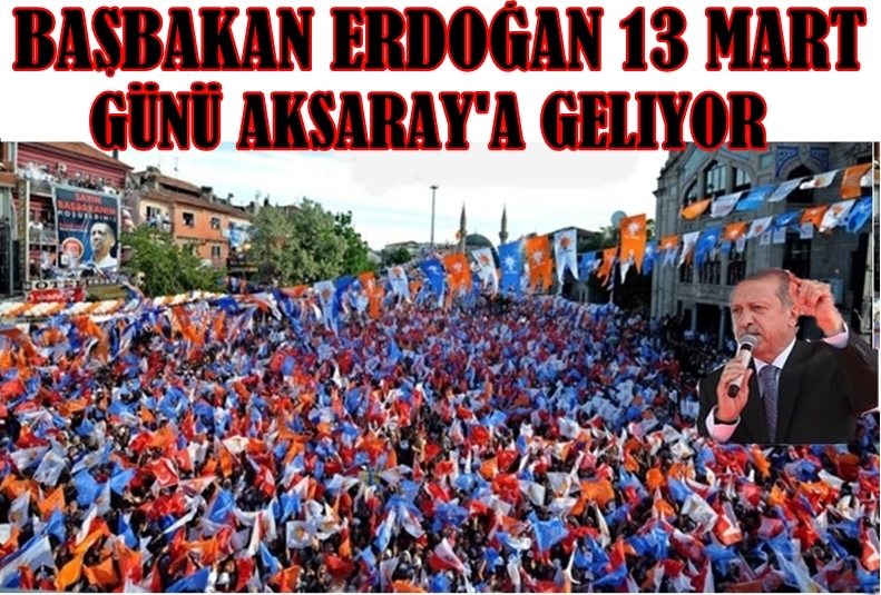 Başbakan Erdoğan 13 Mart Perşembe Günü Aksaray'a Geliyor