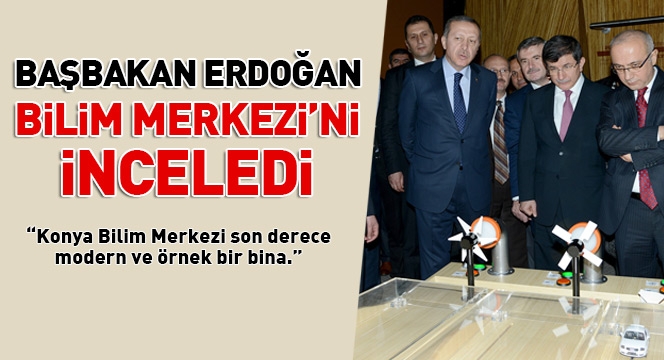 Başbakan Erdoğan Konya Bilim Merkezi’ni İnceledi