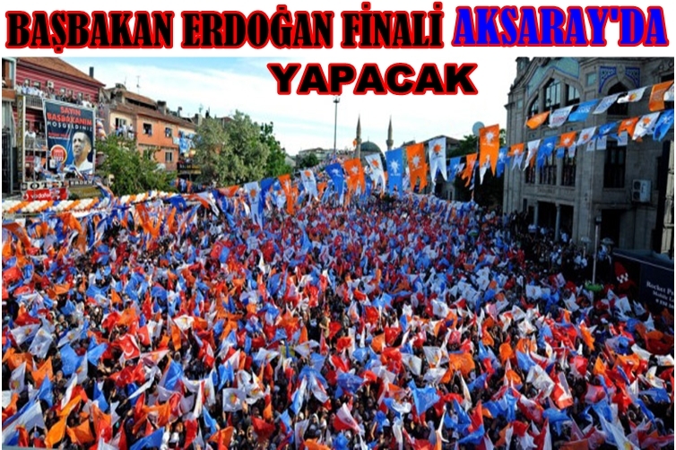 Başbakan Erdoğan Mitinğ Finalini Aksaray'da Yapacak