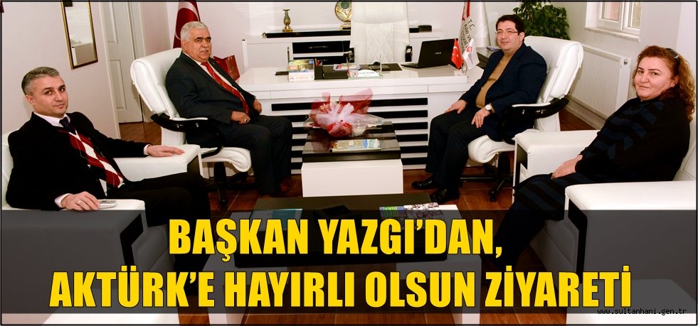 BAŞKAN YAZGI’DAN, AKTÜRK’E HAYIRLI OLSUN ZİYARETİ