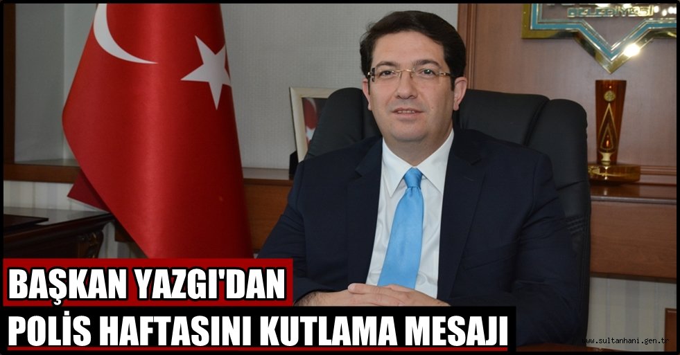 BAŞKAN YAZGI, POLİS HAFTASI DOLASIYLA BİR MESAJ YAYINLADI