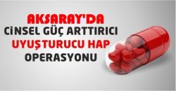 Aksaray'da Cinsel Gücü Artırıcı Hap Operasyonu...