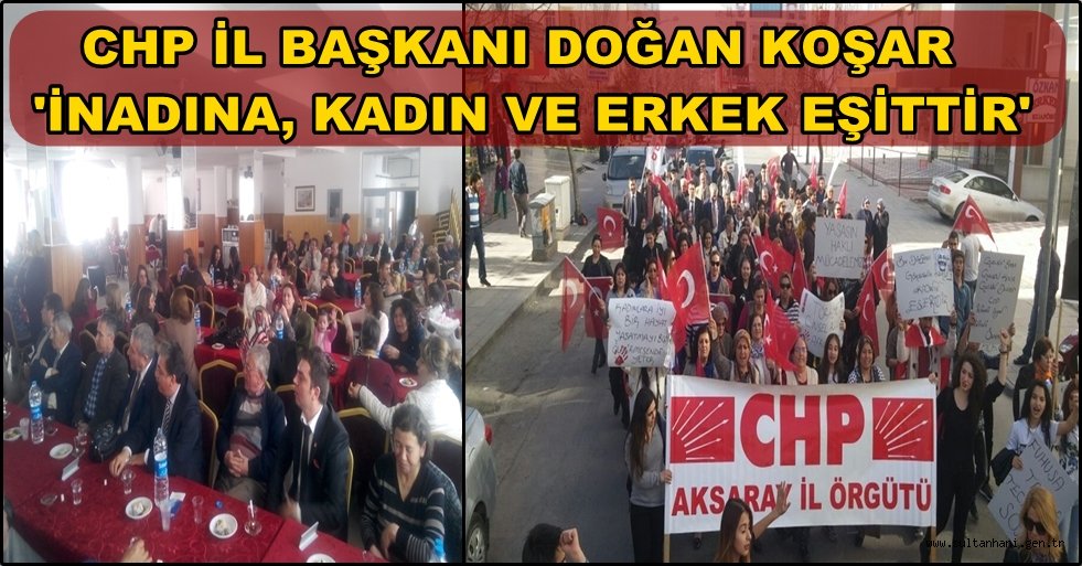 CHP İL BAŞKANI DOĞAN KOŞAR 'İNADINA, KADIN VE ERKEK EŞİTTİR'