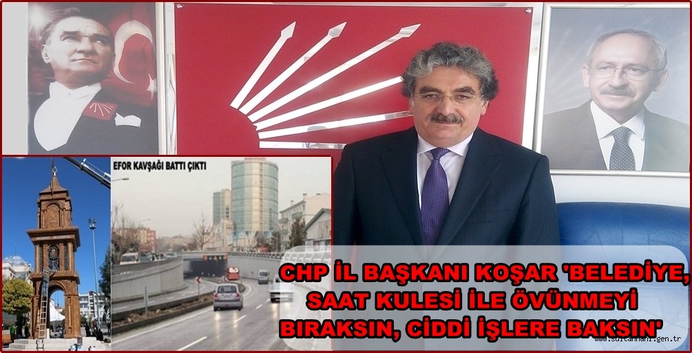 CHP İL BAŞKANI KOŞAR 'BELEDİYE, SAAT KULESİ İLE ÖVÜNMEYİ BIRAKSIN, CİDDİ İŞLERE BAKSIN'