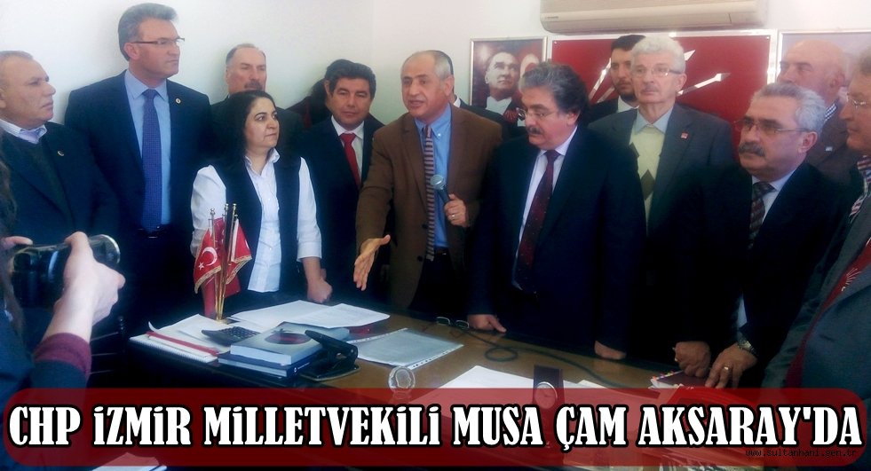 CHP İZMİR MİLLETVEKİLİ MUSA ÇAM AKSARAY'A GELDİ
