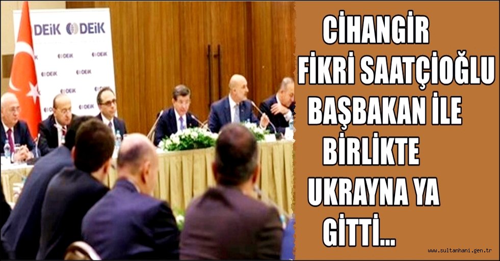CİHANGİR FİKRİ SAATÇİOĞLU BAŞBAKAN İLE BİRLİKTE UKRAYNA YA GİTTİ