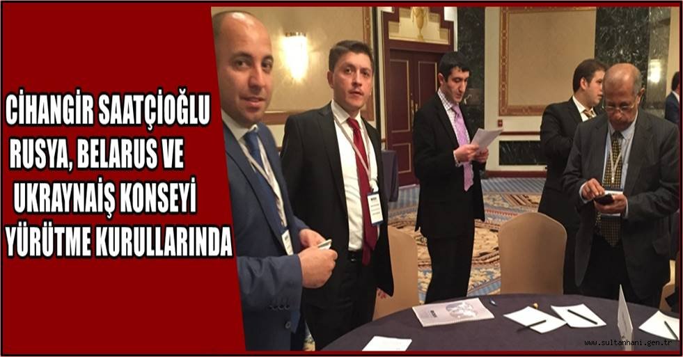 CİHANGİR SAATÇİOĞLU RUSYA, BELARUS VE UKRAYNA İŞ KONSEYİ YÜRÜTME KURULLARINA SEÇİLDİ