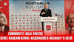 CUMHURİYET HALK PARTİSİ GENEL BAŞKANI KEMAL KILIÇDAROĞLU AKSARAY'A GELDİ