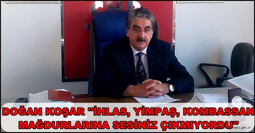 DOĞAN KOŞAR ''İHLAS, YİMPAŞ, KOMBASSAN MAĞDURLARINA SESİNİZ ÇIKMIYORDU''