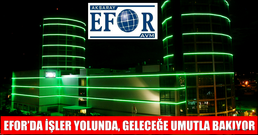 EFOR’DA İŞLER YOLUNDA, GELECEĞE UMUTLA BAKIYOR