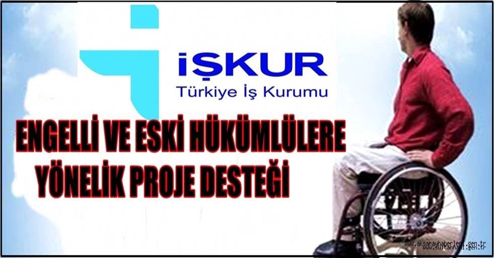 ENGELLİ VE ESKİ HÜKÜMLÜLERE YÖNELİK PROJE DESTEĞİ