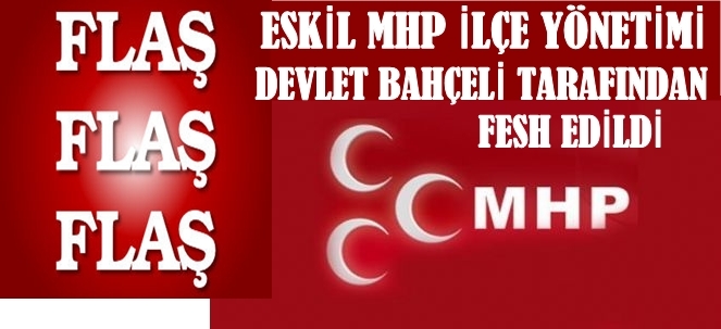 Eskil Mhp İlçe Teşkilatını Bahçeli Görevden Aldı