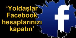 ‘yoldaşlar Facebook Hesaplarınızı Kapatın’