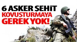 6 Asker şehit Kovuşturmaya Gerek Yok!