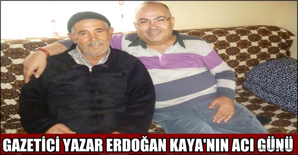 GAZETİCİ YAZAR ERDOĞAN KAYA'NIN ACI GÜNÜ
