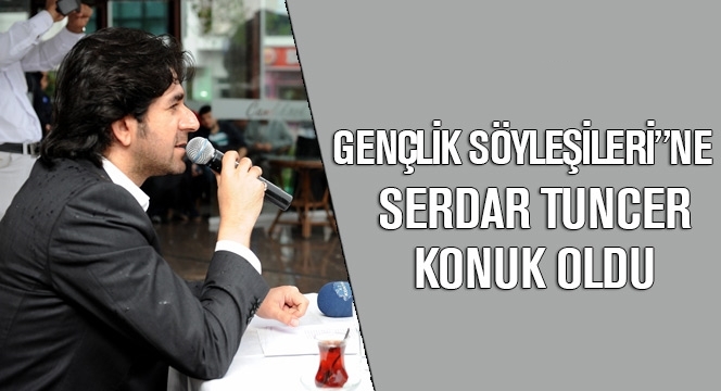 Gençlik Söyleşileri’ne Serdar Tuncer Konuk Oldu