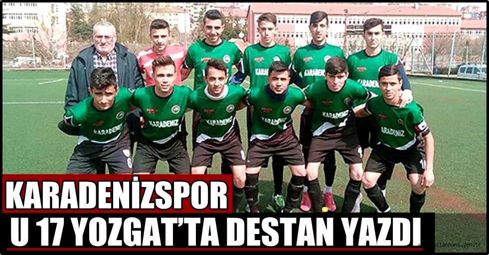 KARADENİZSPOR U17 YOZGAT’TA DESTAN YAZDI