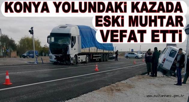 KONYA YOLUNDAKİ KAZADA ESKİ MUHTAR VEFAT ETTİ