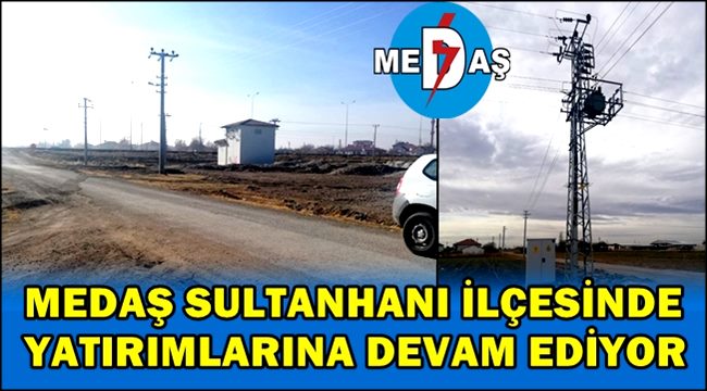 MEDAŞ SULTANHANI İLÇESİNDE YATIRIMLARINA DEVAM EDİYOR