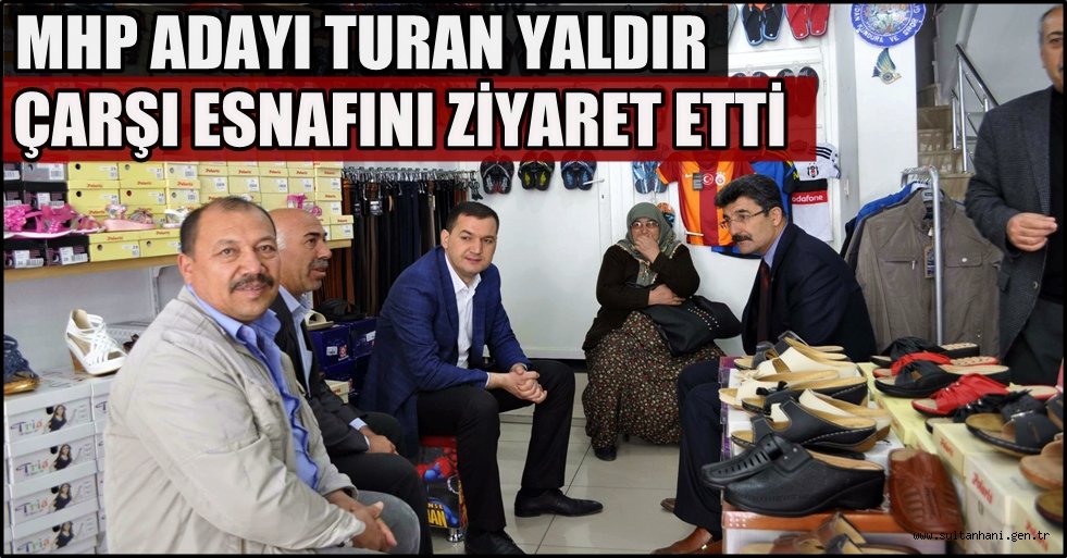 MHP ADAYI TURAN YALDIR ÇARŞI ESNAFINI ZİYARET ETTİ