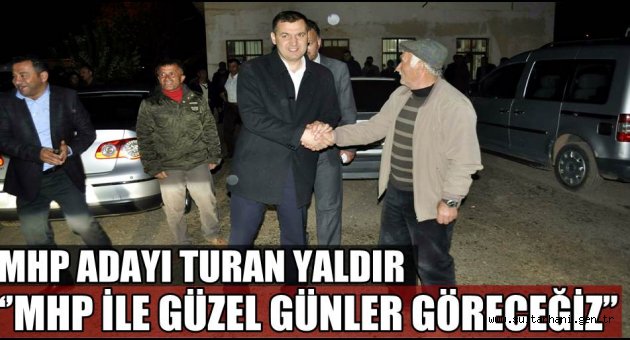 MHP ADAYI TURAN YALDIR ‘’MHP İLE GÜZEL GÜNLER GÖRECEĞİZ’’