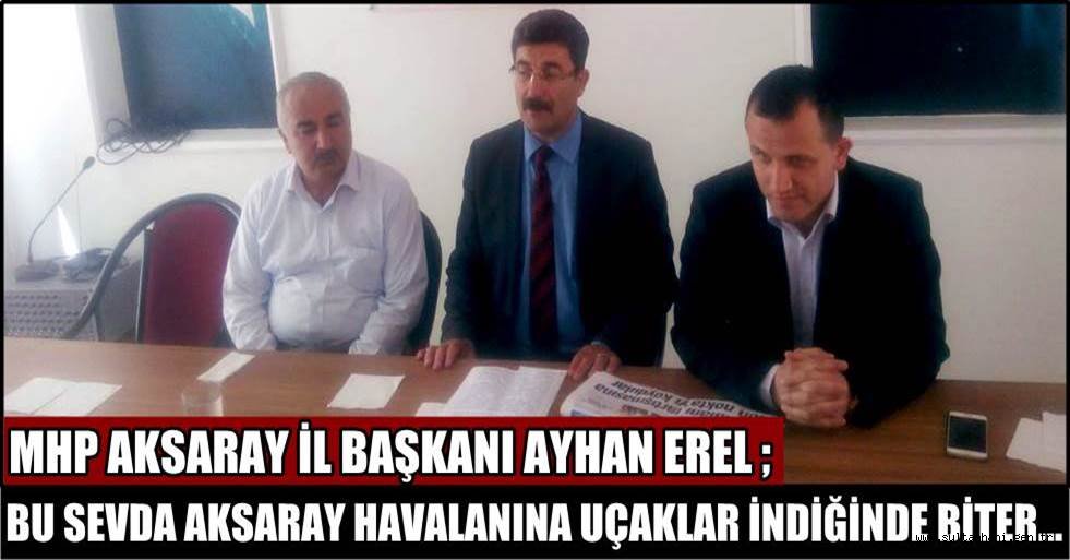 MHP AKSARAY İL BAŞKANI AYHAN EREL ; BU SEVDA AKSARAY HAVALANINA UÇAKLAR İNDİĞİNDE BİTER, SON NOKTAYI DA MHP KOYAR