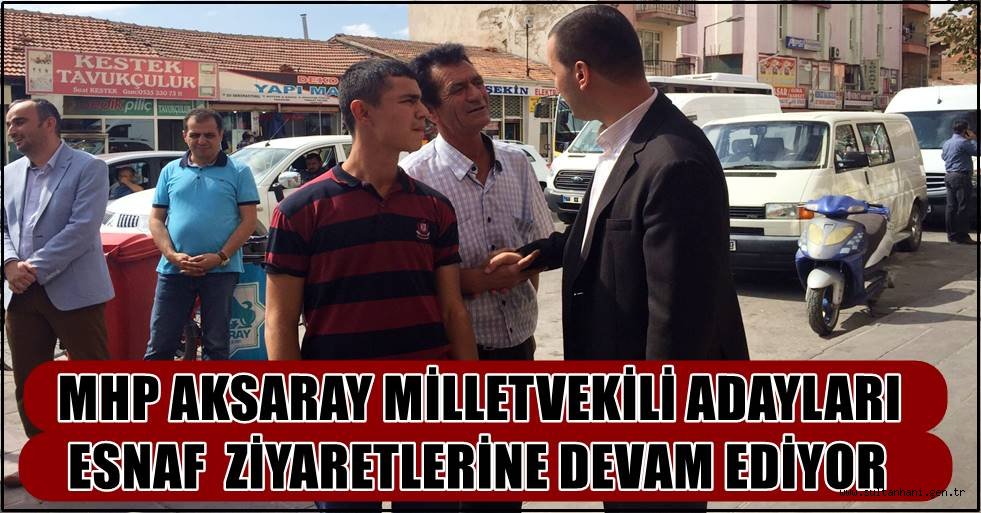 MHP AKSARAY MİLLETVEKİLİ ADAYLARI ESNAF ZİYARETLERİNE DEVAM EDİYOR