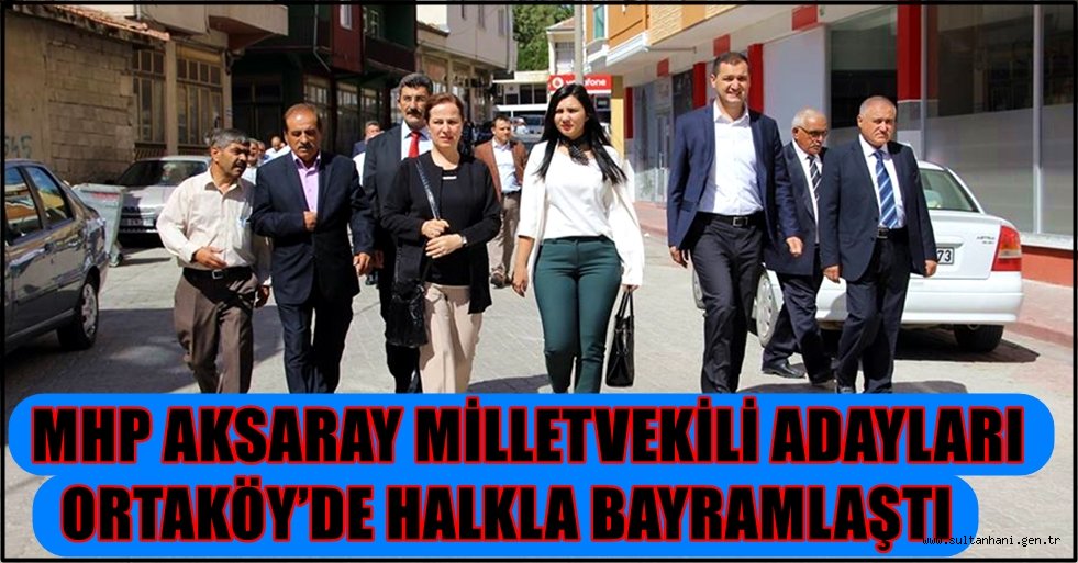 MHP AKSARAY MİLLETVEKİLİ ADAYLARI ORTAKÖY’DE HALKLA BAYRAMLAŞTI